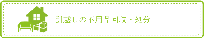 引越しの不用品の回収・処分・買取